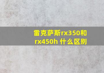 雷克萨斯rx350和rx450h 什么区别